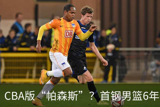 CBA版“帕森斯”？首钢男篮6年砸1亿培养的中锋，场均只能拿3.1分